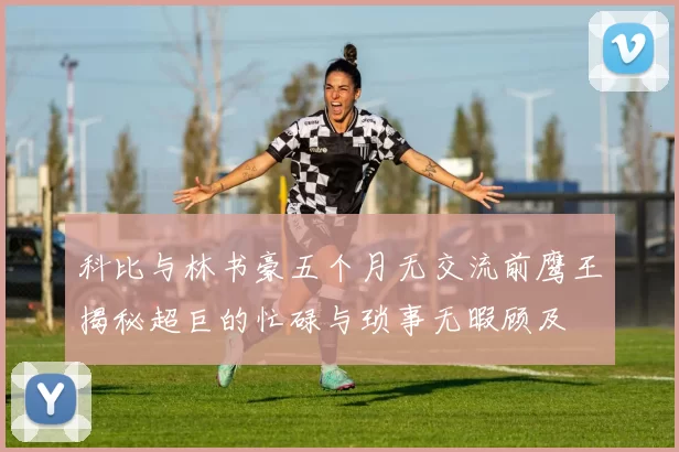 科比与林书豪五个月无交流前鹰王揭秘超巨的忙碌与琐事无暇顾及