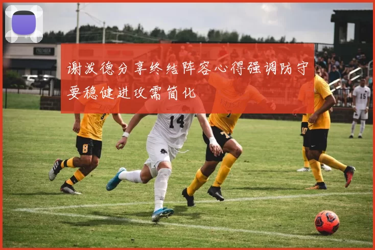谢泼德分享终结阵容心得强调防守要稳健进攻需简化