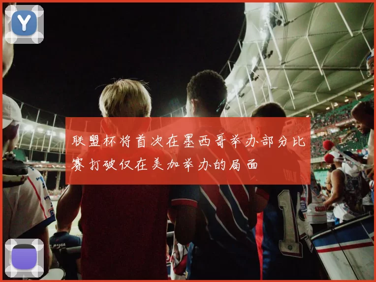 联盟杯将首次在墨西哥举办部分比赛打破仅在美加举办的局面