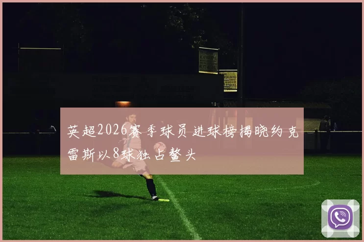 英超2026赛季球员进球榜揭晓约克雷斯以8球独占鳌头