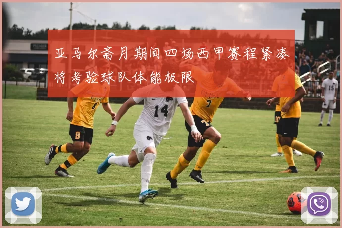 亚马尔斋月期间四场西甲赛程紧凑将考验球队体能极限