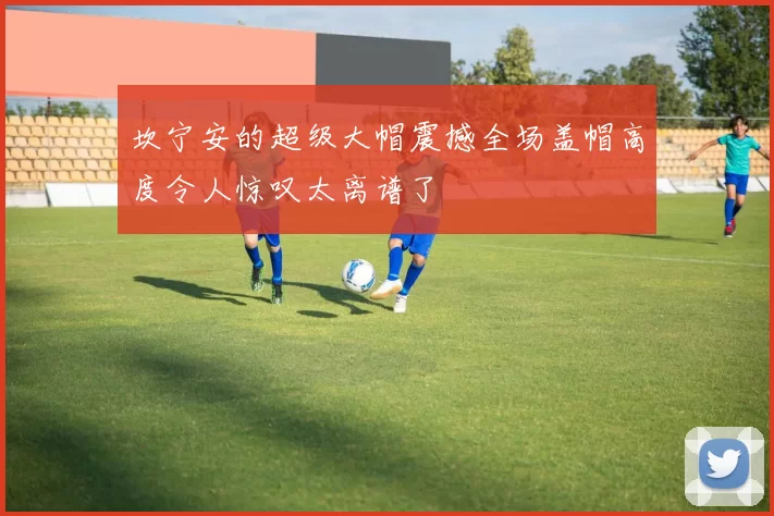 坎宁安的超级大帽震撼全场盖帽高度令人惊叹太离谱了