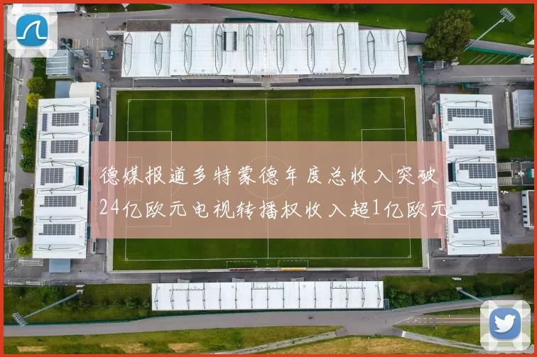 德媒报道多特蒙德年度总收入突破24亿欧元电视转播权收入超1亿欧元