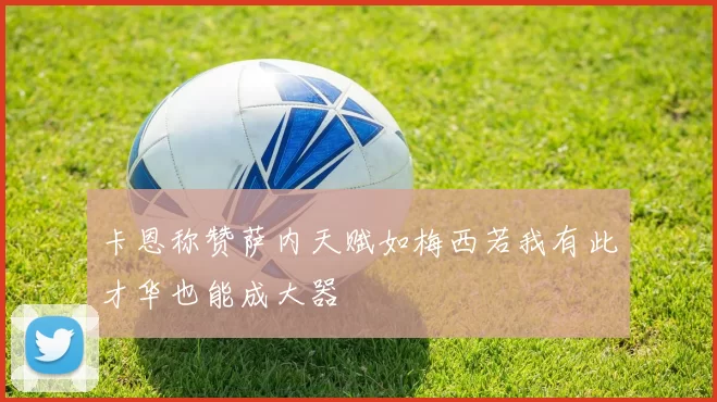 卡恩称赞萨内天赋如梅西若我有此才华也能成大器