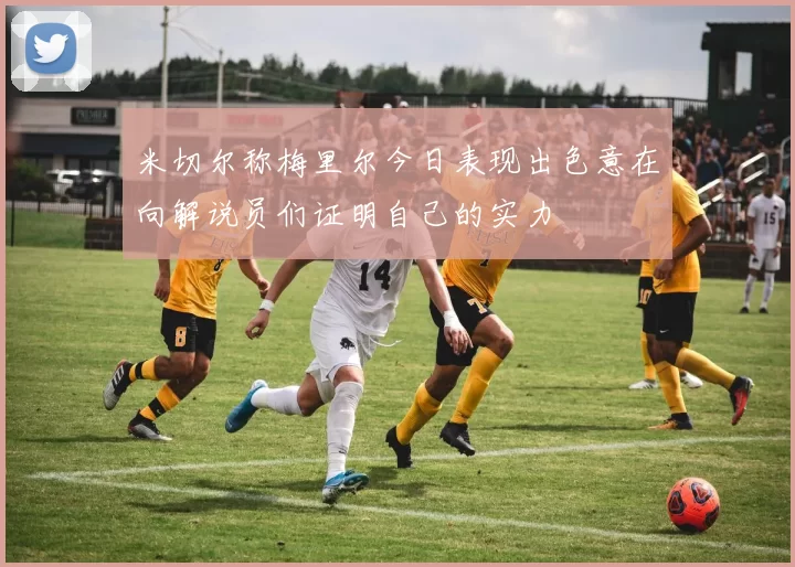 米切尔称梅里尔今日表现出色意在向解说员们证明自己的实力