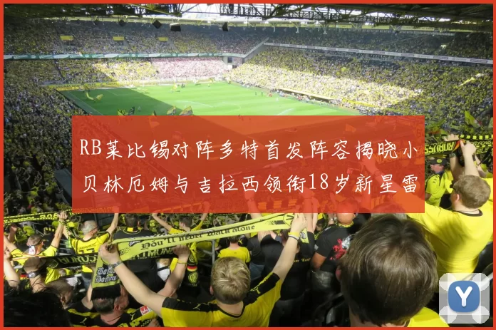 RB莱比锡对阵多特首发阵容揭晓小贝林厄姆与吉拉西领衔18岁新星雷吉亚尼出战