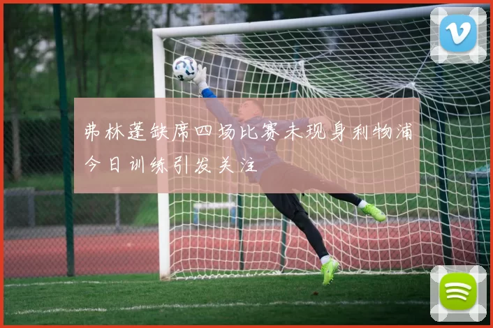 弗林蓬缺席四场比赛未现身利物浦今日训练引发关注