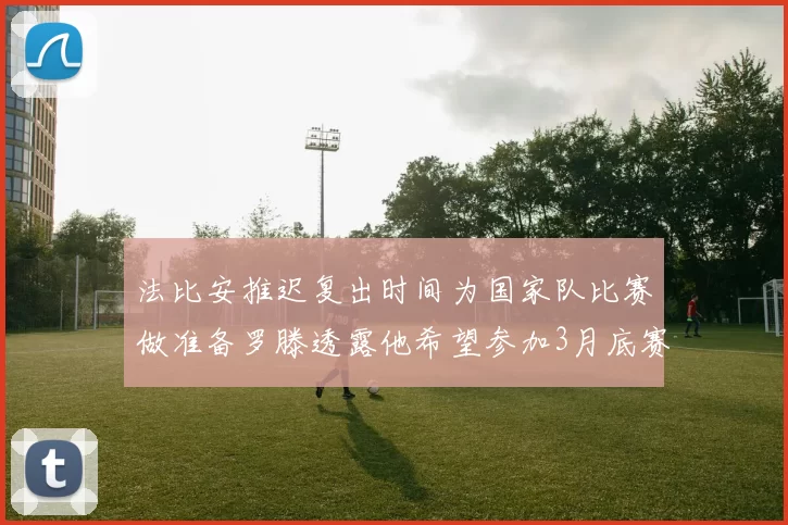 法比安推迟复出时间为国家队比赛做准备罗滕透露他希望参加3月底赛事